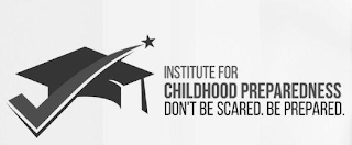 INSTITUTE FOR CHILDHOOD PREPAREDNESS DON'T BE SCARED. BE PREPARED.