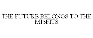 THE FUTURE BELONGS TO THE MISFITS