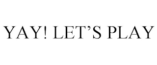 YAY! LET'S PLAY