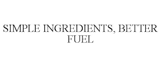 SIMPLE INGREDIENTS, BETTER FUEL