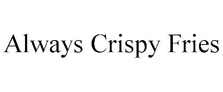 ALWAYS CRISPY FRIES