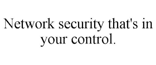 NETWORK SECURITY THAT'S IN YOUR CONTROL.