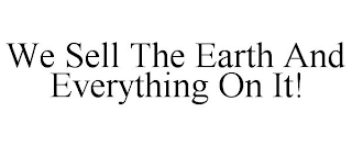 WE SELL THE EARTH AND EVERYTHING ON IT!