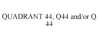 QUADRANT 44, Q44 AND/OR Q 44