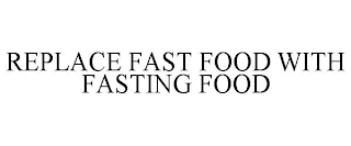 REPLACE FAST FOOD WITH FASTING FOOD