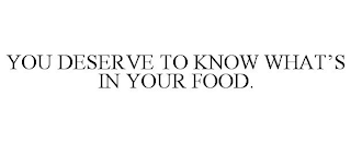 YOU DESERVE TO KNOW WHAT'S IN YOUR FOOD.