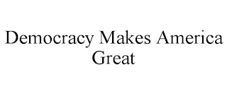 DEMOCRACY MAKES AMERICA GREAT