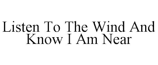 LISTEN TO THE WIND AND KNOW I AM NEAR