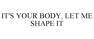 IT'S YOUR BODY, LET ME SHAPE IT