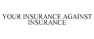 YOUR INSURANCE AGAINST INSURANCE