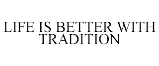 LIFE IS BETTER WITH TRADITION