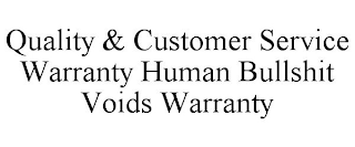 QUALITY & CUSTOMER SERVICE WARRANTY HUMAN BULLSHIT VOIDS WARRANTY