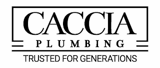 CACCIA PLUMBING TRUSTED FOR GENERATIONS