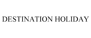 DESTINATION HOLIDAY