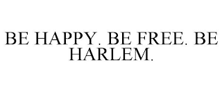 BE HAPPY. BE FREE. BE HARLEM.