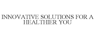 INNOVATIVE SOLUTIONS FOR A HEALTHIER YOU