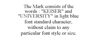 THE MARK CONSISTS OF THE WORDS : "KEISER" AND "UNIVERSITY" IN LIGHT BLUE FONT STANDARD CHARACTER, WITHOUT CLAIM TO ANY PARTICULAR FONT STYLE OR SIZE.