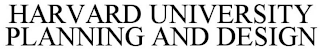 HARVARD UNIVERSITY PLANNING AND DESIGN