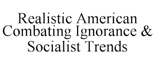 REALISTIC AMERICAN COMBATING IGNORANCE & SOCIALIST TRENDS