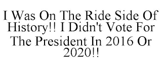 I WAS ON THE RIDE SIDE OF HISTORY!! I DIDN'T VOTE FOR THE PRESIDENT IN 2016 OR 2020!!