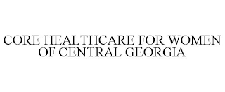 CORE HEALTHCARE FOR WOMEN OF CENTRAL GEORGIA