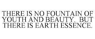 THERE IS NO FOUNTAIN OF YOUTH AND BEAUTY. BUT THERE IS EARTH ESSENCE.