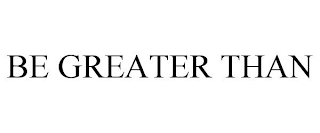 BE GREATER THAN