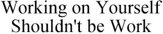 WORKING ON YOURSELF SHOULDN'T BE WORK