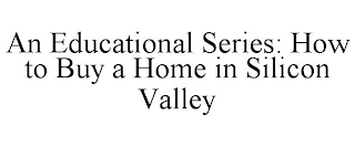 AN EDUCATIONAL SERIES: HOW TO BUY A HOME IN SILICON VALLEY