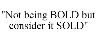 "NOT BEING BOLD BUT CONSIDER IT SOLD"