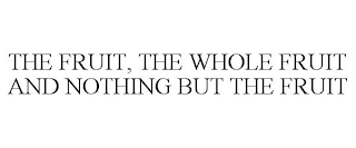 THE FRUIT, THE WHOLE FRUIT AND NOTHING BUT THE FRUIT