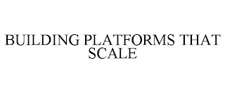 BUILDING PLATFORMS THAT SCALE