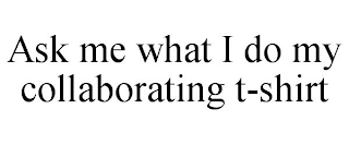 ASK ME WHAT I DO MY COLLABORATING T-SHIRT