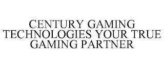 CENTURY GAMING TECHNOLOGIES YOUR TRUE GAMING PARTNER