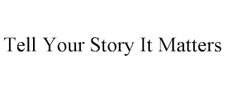 TELL YOUR STORY IT MATTERS