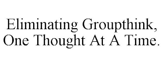 ELIMINATING GROUPTHINK, ONE THOUGHT AT A TIME.