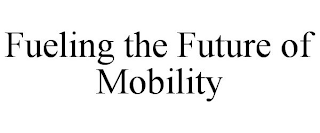 FUELING THE FUTURE OF MOBILITY