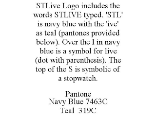 STLIVE LOGO INCLUDES THE WORDS STLIVE TYPED. 'STL' IS NAVY BLUE WITH THE 'IVE' AS TEAL (PANTONES PROVIDED BELOW). OVER THE I IN NAVY BLUE IS A SYMBOL FOR LIVE (DOT WITH PARENTHESIS). THE TOP OF THE S IS SYMBOLIC OF A STOPWATCH. PANTONE NAVY BLUE 7463C TEAL 319C