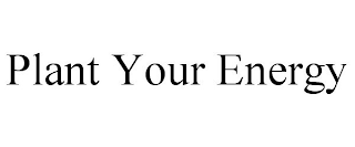 PLANT YOUR ENERGY