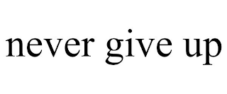 NEVER GIVE UP
