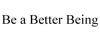 BE A BETTER BEING