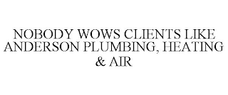 NOBODY WOWS CLIENTS LIKE ANDERSON PLUMBING, HEATING & AIR