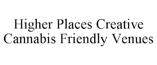 HIGHER PLACES CREATIVE CANNABIS FRIENDLY VENUES