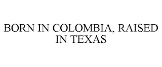 BORN IN COLOMBIA, RAISED IN TEXAS