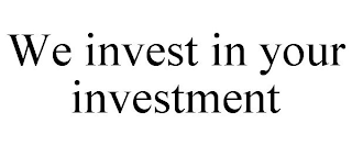 WE INVEST IN YOUR INVESTMENT