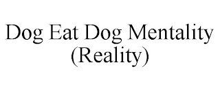 DOG EAT DOG MENTALITY (REALITY)