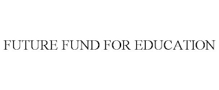 FUTURE FUND FOR EDUCATION