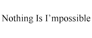 NOTHING IS I'MPOSSIBLE