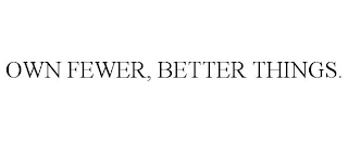 OWN FEWER, BETTER THINGS.