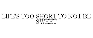 LIFE'S TOO SHORT TO NOT BE SWEET